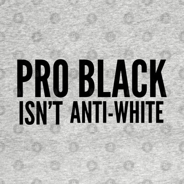 Pro Black Isn't Anti White | African American | Black Lives by UrbanLifeApparel